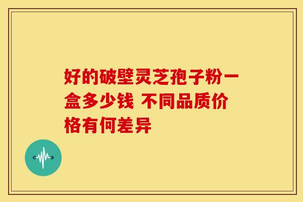 好的破壁灵芝孢子粉一盒多少钱 不同品质价格有何差异