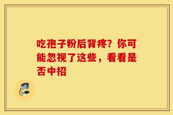 吃孢子粉后背疼？你可能忽视了这些，看看是否中招