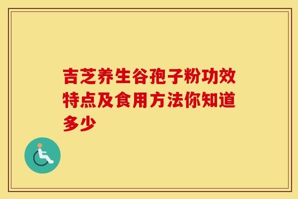 吉芝养生谷孢子粉功效特点及食用方法你知道多少