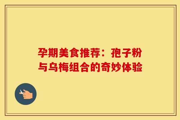 孕期美食推荐：孢子粉与乌梅组合的奇妙体验