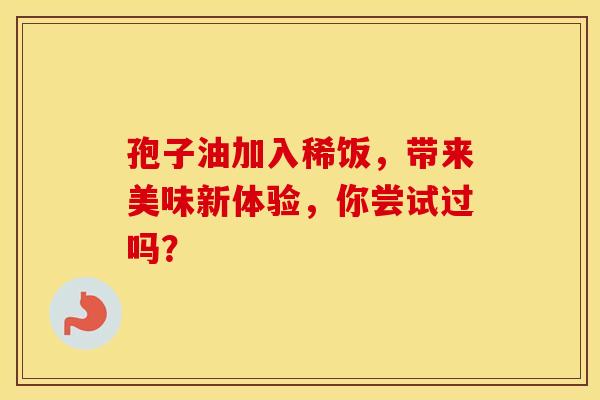 孢子油加入稀饭，带来美味新体验，你尝试过吗？