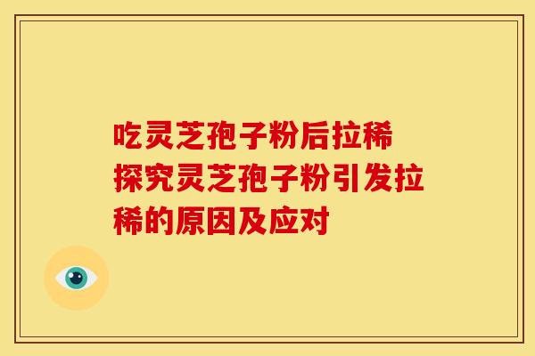 吃灵芝孢子粉后拉稀 探究灵芝孢子粉引发拉稀的原因及应对
