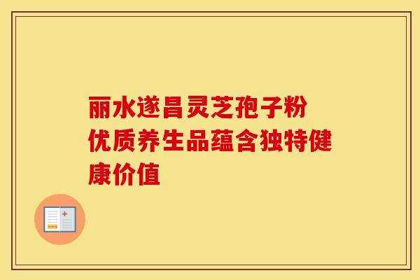 丽水遂昌灵芝孢子粉 优质养生品蕴含独特健康价值