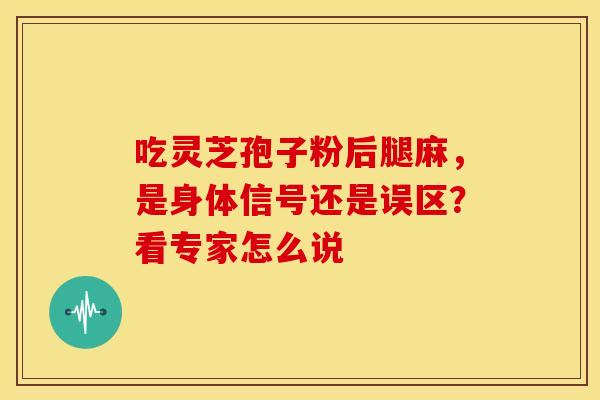 吃灵芝孢子粉后腿麻，是身体信号还是误区？看专家怎么说