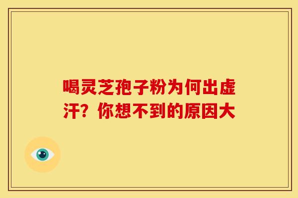喝灵芝孢子粉为何出虚汗？你想不到的原因大