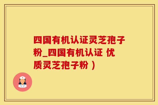 四国有机认证灵芝孢子粉_四国有机认证 优质灵芝孢子粉 )