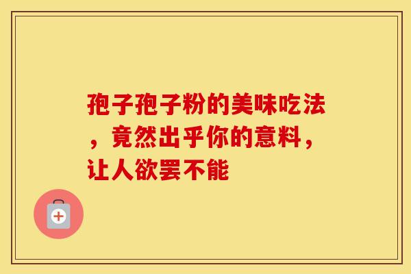 孢子孢子粉的美味吃法，竟然出乎你的意料，让人欲罢不能