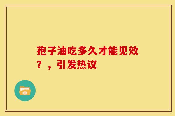 孢子油吃多久才能见效？，引发热议