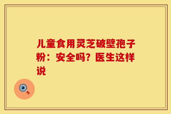 儿童食用灵芝破壁孢子粉：安全吗？医生这样说