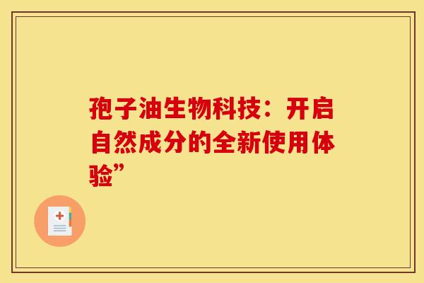 孢子油生物科技：开启自然成分的全新使用体验”