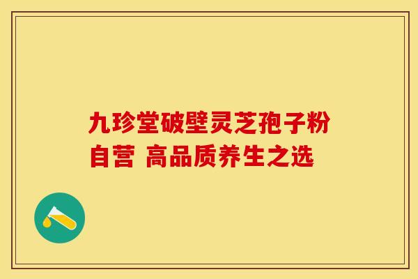 九珍堂破壁灵芝孢子粉自营 高品质养生之选