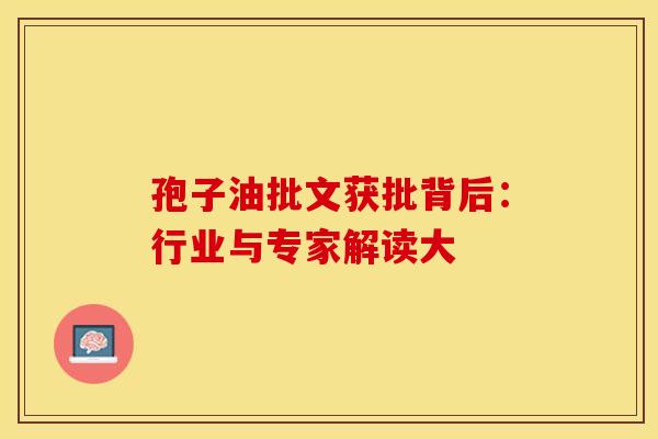 孢子油批文获批背后：行业与专家解读大