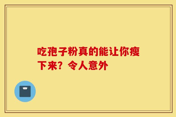 吃孢子粉真的能让你瘦下来？令人意外
