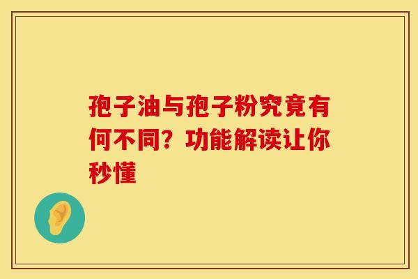 孢子油与孢子粉究竟有何不同？功能解读让你秒懂