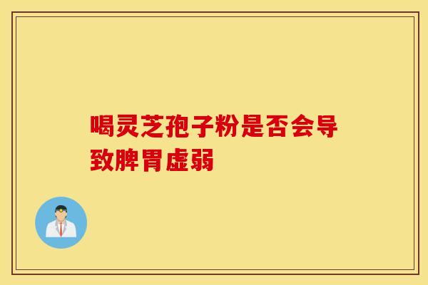 喝灵芝孢子粉是否会导致脾胃虚弱