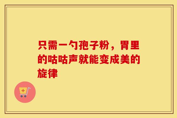 只需一勺孢子粉，胃里的咕咕声就能变成美的旋律
