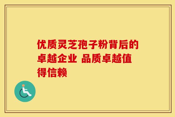 优质灵芝孢子粉背后的卓越企业 品质卓越值得信赖