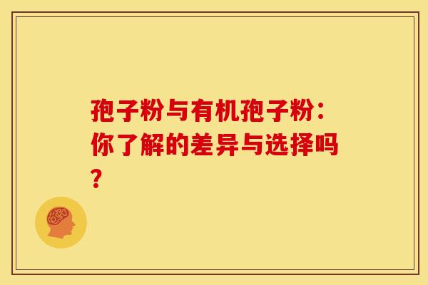 孢子粉与有机孢子粉：你了解的差异与选择吗？