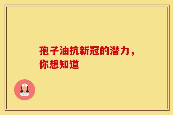 孢子油抗新冠的潜力，你想知道