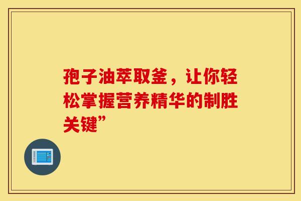 孢子油萃取釜，让你轻松掌握营养精华的制胜关键”