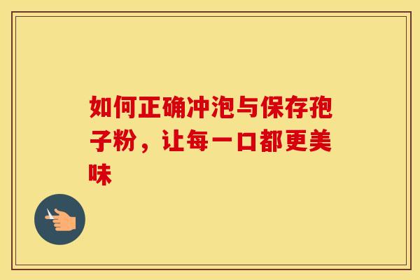 如何正确冲泡与保存孢子粉，让每一口都更美味