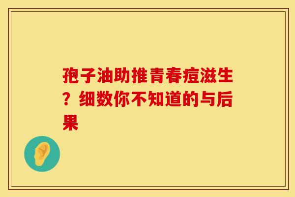 孢子油助推青春痘滋生？细数你不知道的与后果