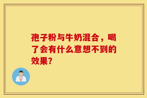 孢子粉与牛奶混合，喝了会有什么意想不到的效果？