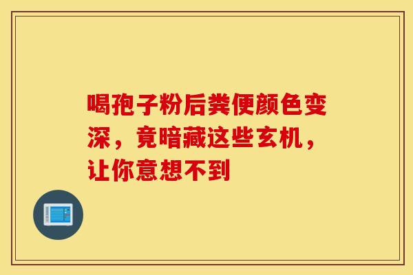 喝孢子粉后粪便颜色变深，竟暗藏这些玄机，让你意想不到