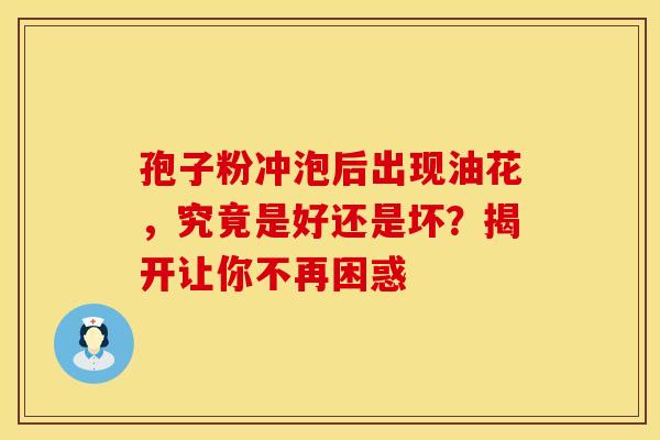 孢子粉冲泡后出现油花，究竟是好还是坏？揭开让你不再困惑