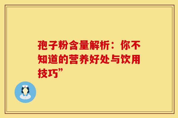 孢子粉含量解析：你不知道的营养好处与饮用技巧”