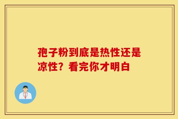 孢子粉到底是热性还是凉性？看完你才明白