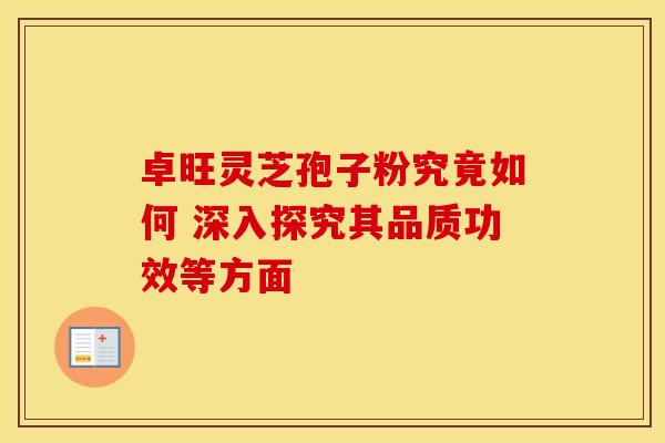 卓旺灵芝孢子粉究竟如何 深入探究其品质功效等方面