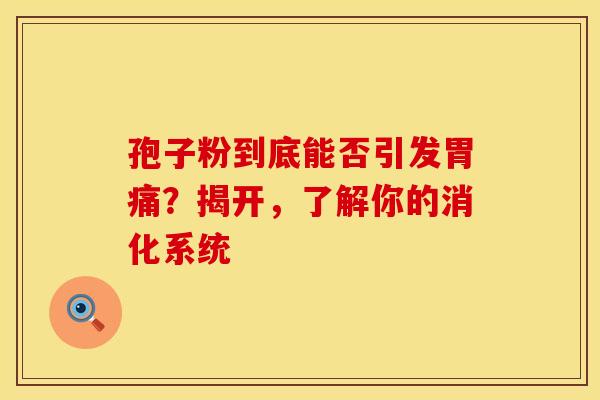 孢子粉到底能否引发胃痛？揭开，了解你的消化系统