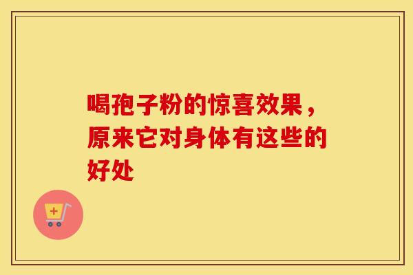 喝孢子粉的惊喜效果，原来它对身体有这些的好处