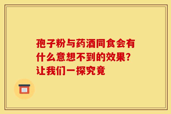 孢子粉与药酒同食会有什么意想不到的效果？让我们一探究竟