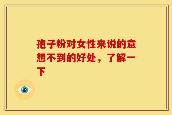 孢子粉对女性来说的意想不到的好处，了解一下