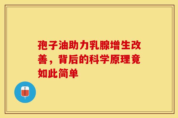 孢子油助力乳腺增生改善，背后的科学原理竟如此简单