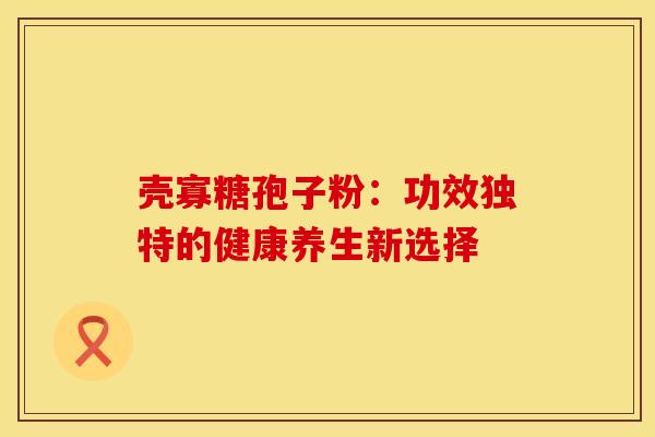 壳寡糖孢子粉：功效独特的健康养生新选择