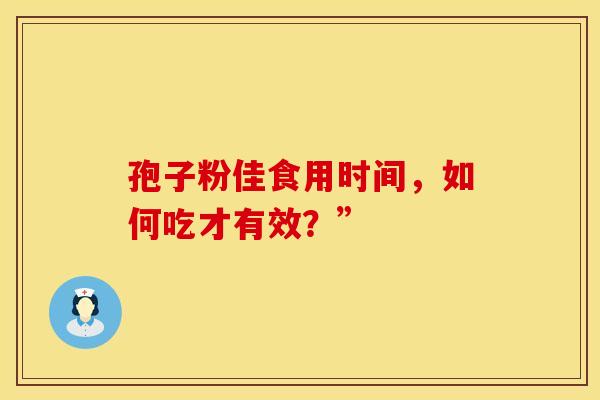 孢子粉佳食用时间，如何吃才有效？”