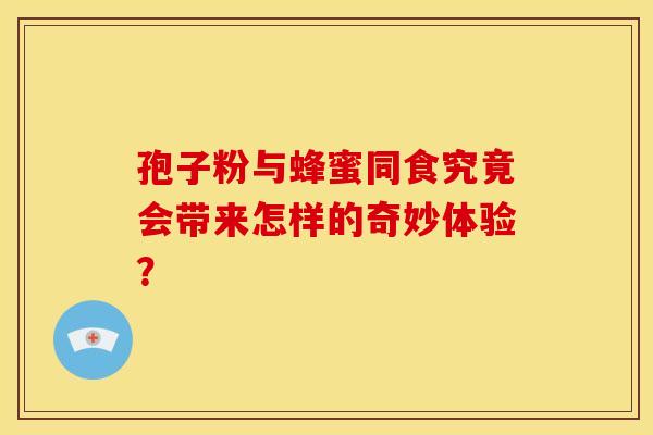 孢子粉与蜂蜜同食究竟会带来怎样的奇妙体验？