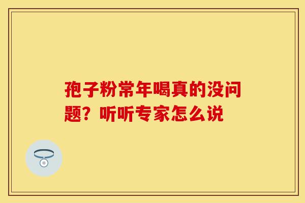 孢子粉常年喝真的没问题？听听专家怎么说