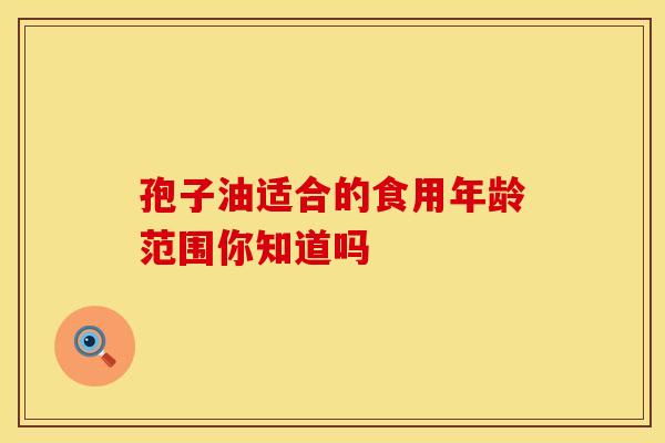 孢子油适合的食用年龄范围你知道吗