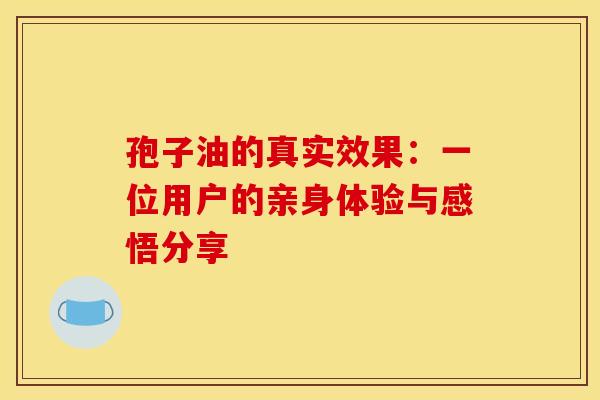 孢子油的真实效果：一位用户的亲身体验与感悟分享