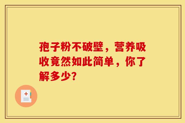孢子粉不破壁，营养吸收竟然如此简单，你了解多少？