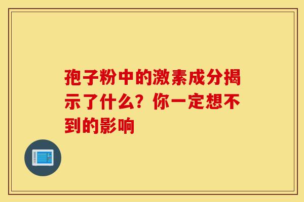 孢子粉中的激素成分揭示了什么？你一定想不到的影响