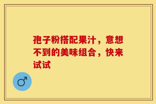 孢子粉搭配果汁，意想不到的美味组合，快来试试