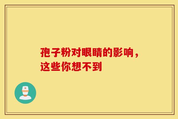 孢子粉对眼睛的影响，这些你想不到