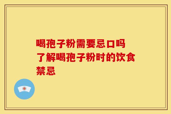 喝孢子粉需要忌口吗 了解喝孢子粉时的饮食禁忌