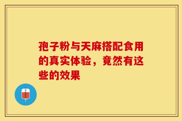 孢子粉与天麻搭配食用的真实体验，竟然有这些的效果