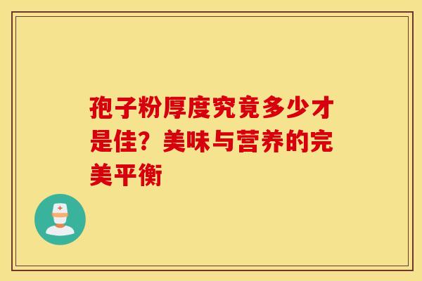 孢子粉厚度究竟多少才是佳？美味与营养的完美平衡